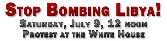 Stop Bombing Libya - Sat., July 9, 12 noon - Protest at the White House